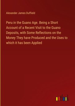 Peru in the Guano Age. Being a Short Account of a Recent Visit to the Guano Deposits, with Some Reflections on the Money They have Produced and the Uses to which it has been Applied - Duffield, Alexander James