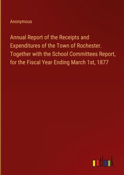 Annual Report of the Receipts and Expenditures of the Town of Rochester. Together with the School Committees Report, for the Fiscal Year Ending March 1st, 1877