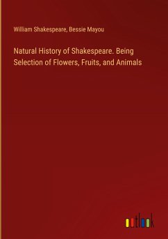 Natural History of Shakespeare. Being Selection of Flowers, Fruits, and Animals - Shakespeare, William; Mayou, Bessie