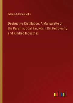 Destructive Distillation. A Manualette of the Paraffin, Coal Tar, Rosin Oil, Petroleum, and Kindred Industries - Mills, Edmund James