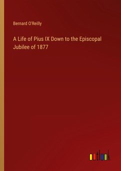 A Life of Pius IX Down to the Episcopal Jubilee of 1877 - O'Reilly, Bernard