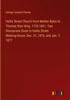 Hollis Street Church from Mather Byles to Thomas Starr King. 1732-1861. Two Discourses Given in Hollis Street Meeting-house, Dec. 31, 1876, and Jan. 7, 1877 - Chaney, George Leonard