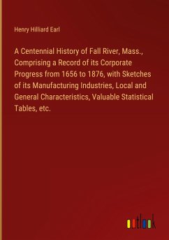 A Centennial History of Fall River, Mass., Comprising a Record of its Corporate Progress from 1656 to 1876, with Sketches of its Manufacturing Industries, Local and General Characteristics, Valuable Statistical Tables, etc. - Earl, Henry Hilliard