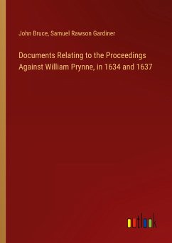 Documents Relating to the Proceedings Against William Prynne, in 1634 and 1637