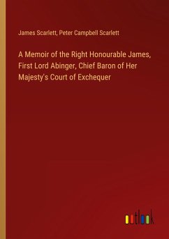 A Memoir of the Right Honourable James, First Lord Abinger, Chief Baron of Her Majesty's Court of Exchequer - Scarlett, James; Scarlett, Peter Campbell