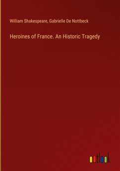 Heroines of France. An Historic Tragedy - Shakespeare, William; De Nottbeck, Gabrielle