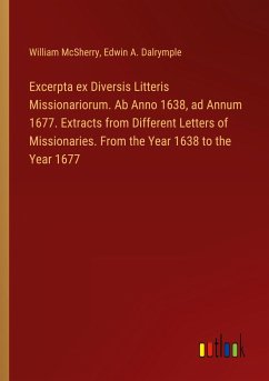 Excerpta ex Diversis Litteris Missionariorum. Ab Anno 1638, ad Annum 1677. Extracts from Different Letters of Missionaries. From the Year 1638 to the Year 1677 - Mcsherry, William; Dalrymple, Edwin A.