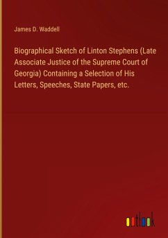 Biographical Sketch of Linton Stephens (Late Associate Justice of the Supreme Court of Georgia) Containing a Selection of His Letters, Speeches, State Papers, etc.