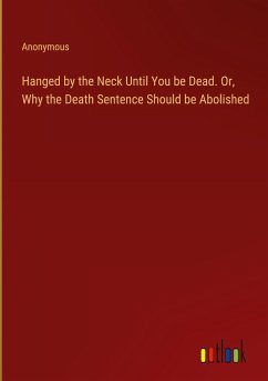 Hanged by the Neck Until You be Dead. Or, Why the Death Sentence Should be Abolished