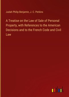 A Treatise on the Law of Sale of Personal Property, with References to the American Decisions and to the French Code and Civil Law - Benjamin, Judah Philip; Perkins, J. C.