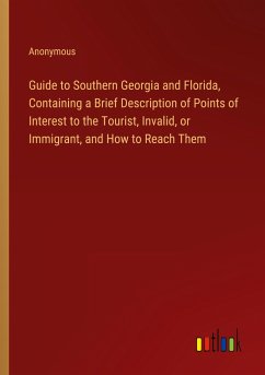 Guide to Southern Georgia and Florida, Containing a Brief Description of Points of Interest to the Tourist, Invalid, or Immigrant, and How to Reach Them - Anonymous