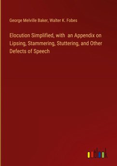 Elocution Simplified, with an Appendix on Lipsing, Stammering, Stuttering, and Other Defects of Speech - Baker, George Melville; Fobes, Walter K.
