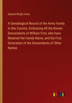 A Genealogical Record of the Arms Family in this Country, Embracing All the Known Descendants of William First, who have Retained the Family Name, and the First Generation of the Descendants of Other Names - Arms, Edward Wright