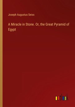 A Miracle in Stone. Or, the Great Pyramid of Egypt - Seiss, Joseph Augustus