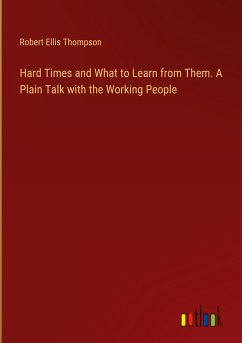 Hard Times and What to Learn from Them. A Plain Talk with the Working People - Thompson, Robert Ellis