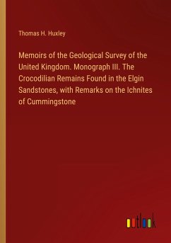 Memoirs of the Geological Survey of the United Kingdom. Monograph III. The Crocodilian Remains Found in the Elgin Sandstones, with Remarks on the Ichnites of Cummingstone - Huxley, Thomas H.