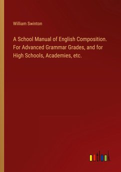 A School Manual of English Composition. For Advanced Grammar Grades, and for High Schools, Academies, etc.