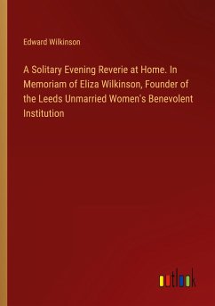 A Solitary Evening Reverie at Home. In Memoriam of Eliza Wilkinson, Founder of the Leeds Unmarried Women's Benevolent Institution