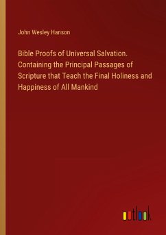 Bible Proofs of Universal Salvation. Containing the Principal Passages of Scripture that Teach the Final Holiness and Happiness of All Mankind
