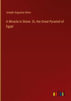 A Miracle in Stone. Or, the Great Pyramid of Egypt