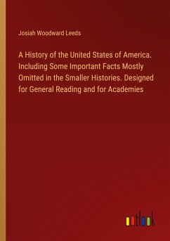 A History of the United States of America. Including Some Important Facts Mostly Omitted in the Smaller Histories. Designed for General Reading and for Academies
