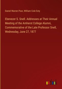 Ebenezer S. Snell. Addresses at Their Annual Meeting of the Amherst College Alumni, Commemorative of the Late Professor Snell, Wednesday, June 27, 1877