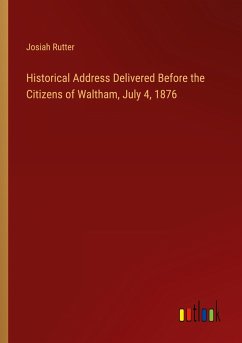 Historical Address Delivered Before the Citizens of Waltham, July 4, 1876 - Rutter, Josiah