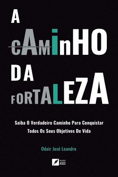 A caminho da Fortaleza - Saiba o verdadeiro caminho para conquistar todos os seus objetivos de vida - Leandro, Odair José