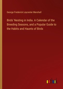 Birds' Nesting in India. A Calendar of the Breeding Seasons, and a Popular Guide to the Habits and Haunts of Birds - Marshall, George Frederick Leycester