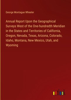 Annual Report Upon the Geographical Surveys West of the One-hundredth Meridian in the States and Territories of California, Oregon, Nevada, Texas, Arizona, Colorado, Idaho, Montana, New Mexico, Utah, and Wyoming