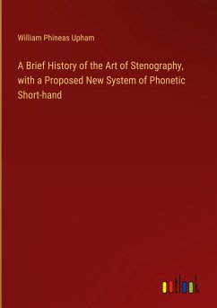 A Brief History of the Art of Stenography, with a Proposed New System of Phonetic Short-hand - Upham, William Phineas