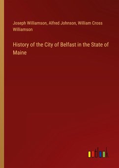 History of the City of Belfast in the State of Maine - Williamson, Joseph; Johnson, Alfred; Williamson, William Cross
