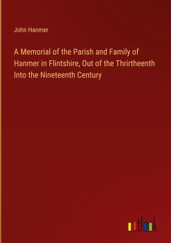 A Memorial of the Parish and Family of Hanmer in Flintshire, Out of the Thrirtheenth Into the Nineteenth Century