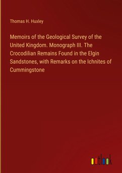 Memoirs of the Geological Survey of the United Kingdom. Monograph III. The Crocodilian Remains Found in the Elgin Sandstones, with Remarks on the Ichnites of Cummingstone - Huxley, Thomas H.