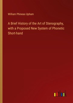 A Brief History of the Art of Stenography, with a Proposed New System of Phonetic Short-hand - Upham, William Phineas