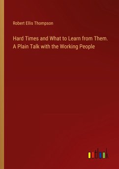 Hard Times and What to Learn from Them. A Plain Talk with the Working People - Thompson, Robert Ellis