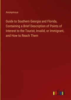 Guide to Southern Georgia and Florida, Containing a Brief Description of Points of Interest to the Tourist, Invalid, or Immigrant, and How to Reach Them - Anonymous