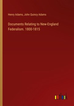 Documents Relating to New-England Federalism. 1800-1815 - Adams, Henry; Adams, John Quincy