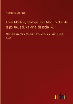 Louis Machon, apologiste de Machiavel et de la politique du cardinal de Richelieu - Céleste, Raymond