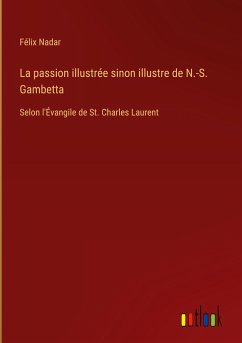 La passion illustrée sinon illustre de N.-S. Gambetta