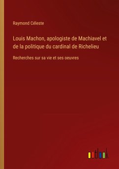Louis Machon, apologiste de Machiavel et de la politique du cardinal de Richelieu - Céleste, Raymond