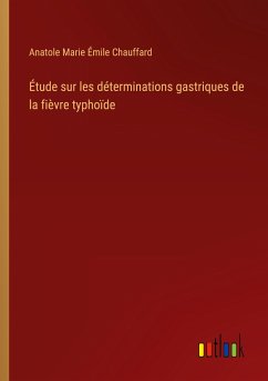 Étude sur les déterminations gastriques de la fièvre typhoïde - Chauffard, Anatole Marie Émile