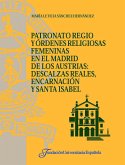 Patronato regio y órdenes religiosas femeninas en el Madrid de los Austrias : Descalzas Reales, Encarnación y Sta. Isabel