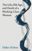 The Life, Old Age, and Death of a Working-Class Woman - Eribon, Didier