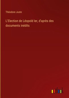 L'Election de Léopold Ier, d'après des documents inédits - Juste, Théodore