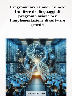 Programmare i tumori: nuove frontiere dei linguaggi di programmazione per l'implementazione di software genetici (eBook, PDF) - Petra Capochiani, Francesca