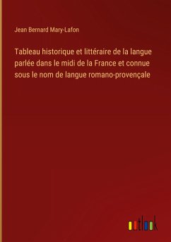 Tableau historique et littéraire de la langue parlée dans le midi de la France et connue sous le nom de langue romano-provençale