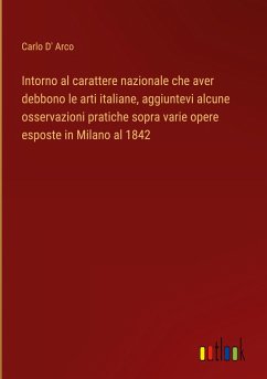 Intorno al carattere nazionale che aver debbono le arti italiane, aggiuntevi alcune osservazioni pratiche sopra varie opere esposte in Milano al 1842