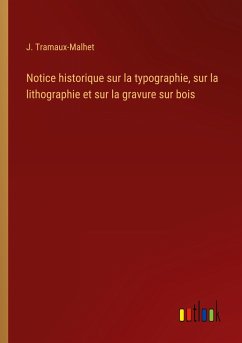 Notice historique sur la typographie, sur la lithographie et sur la gravure sur bois - Tramaux-Malhet, J.