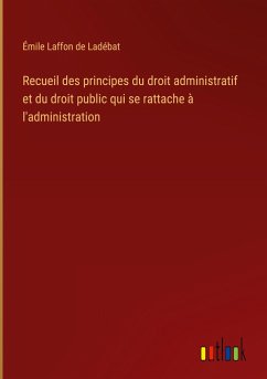 Recueil des principes du droit administratif et du droit public qui se rattache à l'administration - Laffon de Ladébat, Émile